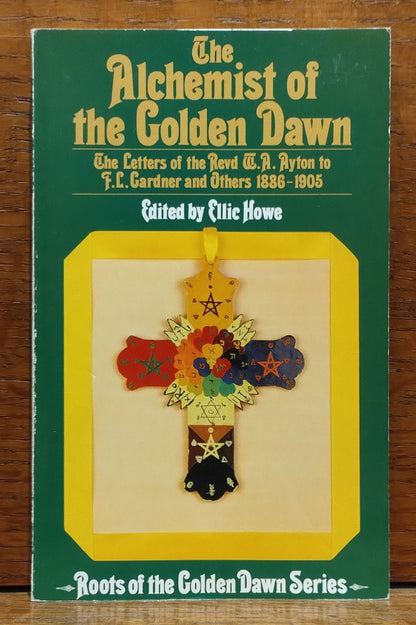 The Alchemist of the Golden Dawn: The Letters of the Revd W.A. Ayton to F.L. Gardner and Others 1886-1905